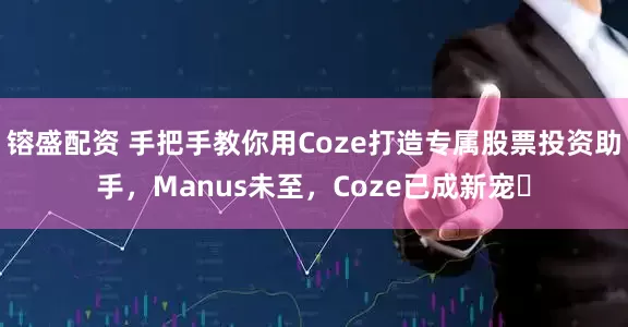 镕盛配资 手把手教你用Coze打造专属股票投资助手，Manus未至，Coze已成新宠​