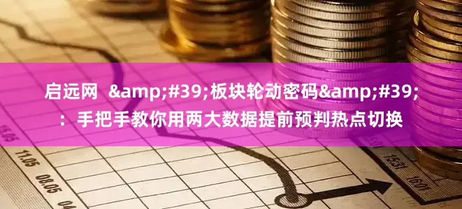 启远网  '板块轮动密码'：手把手教你用两大数据提前预判热点切换