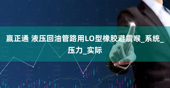 赢正通 液压回油管路用LO型橡胶避震喉_系统_压力_实际