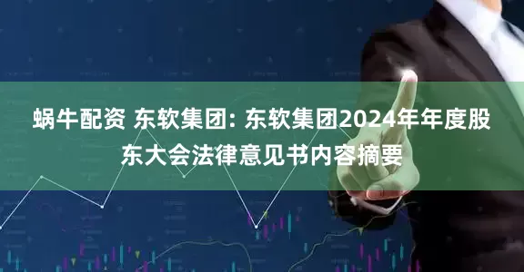 蜗牛配资 东软集团: 东软集团2024年年度股东大会法律意见书内容摘要
