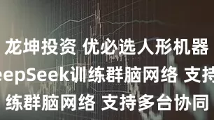 龙坤投资 优必选人形机器人接入DeepSeek训练群脑网络 支持多台协同